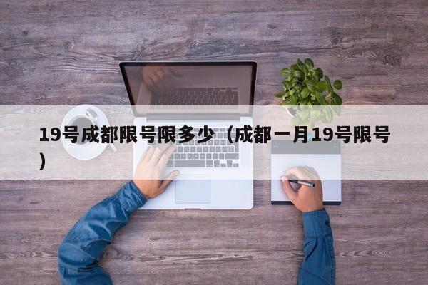19号成都限号限多少（成都一月19号限号）