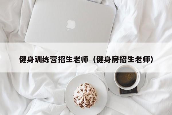 健身训练营招生老师（健身房招生老师）