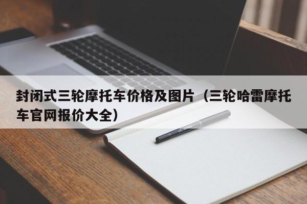 封闭式三轮摩托车价格及图片（三轮哈雷摩托车官网报价大全）
