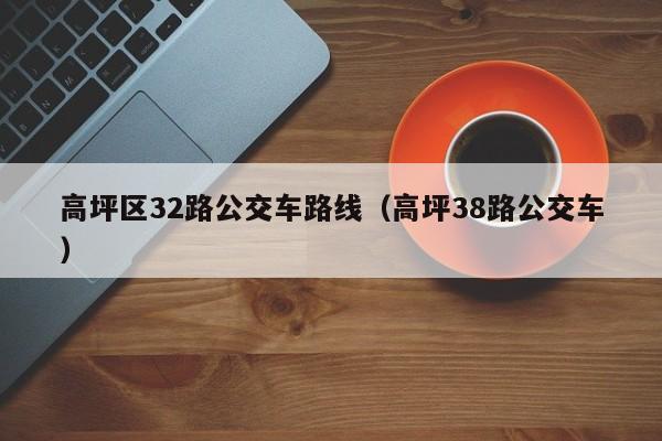 高坪区32路公交车路线（高坪38路公交车）