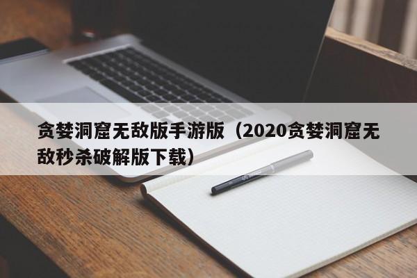贪婪洞窟无敌版手游版（2020贪婪洞窟无敌秒杀破解版下载）