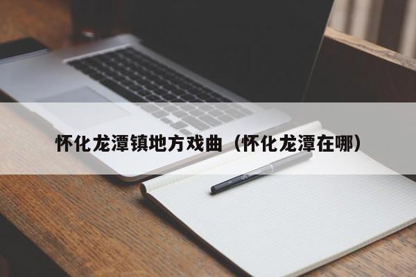 怀化龙潭镇地方戏曲（怀化龙潭在哪）