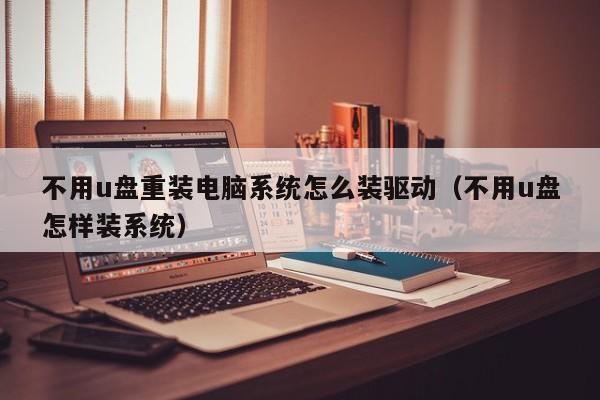 不用u盘重装电脑系统怎么装驱动（不用u盘怎样装系统）