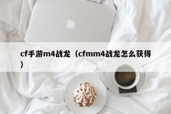 cf手游m4战龙（cfmm4战龙怎么获得）