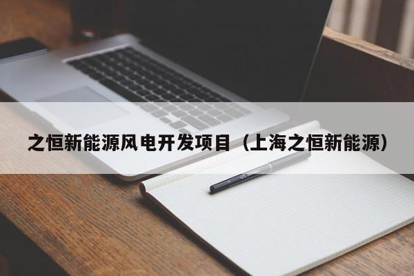 之恒新能源风电开发项目（上海之恒新能源）
