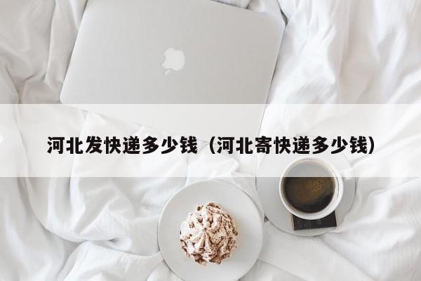 河北发快递多少钱（河北寄快递多少钱）