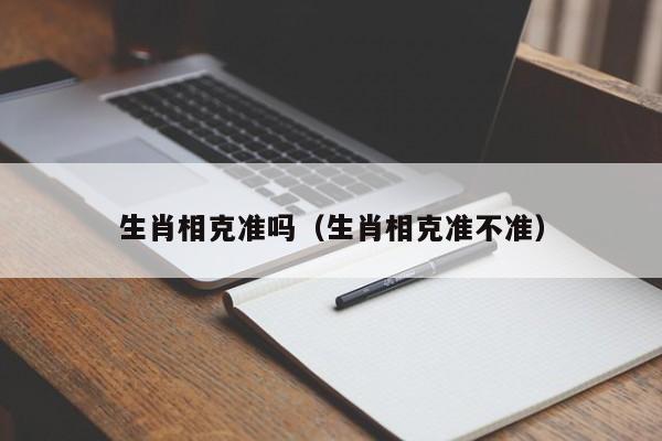 生肖相克准吗（生肖相克准不准）
