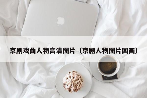 京剧戏曲人物高清图片（京剧人物图片国画）