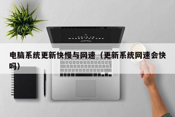 电脑系统更新快慢与网速（更新系统网速会快吗）