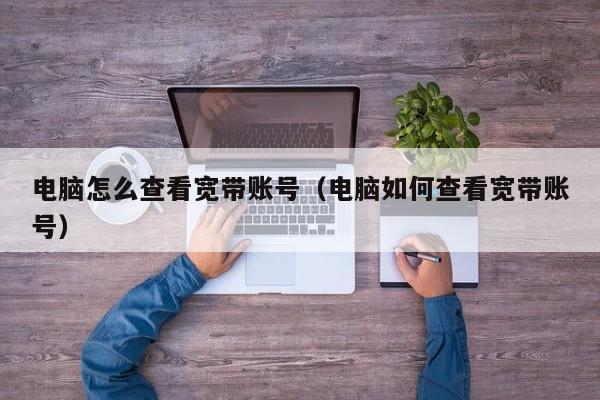 电脑怎么查看宽带账号（电脑如何查看宽带账号）