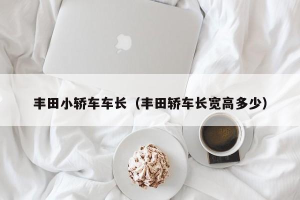 丰田小轿车车长（丰田轿车长宽高多少）