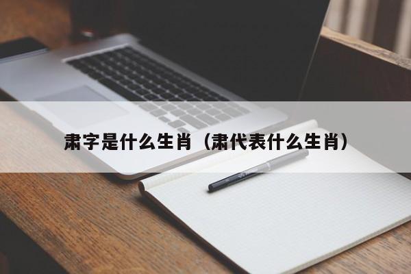 肃字是什么生肖（肃代表什么生肖）