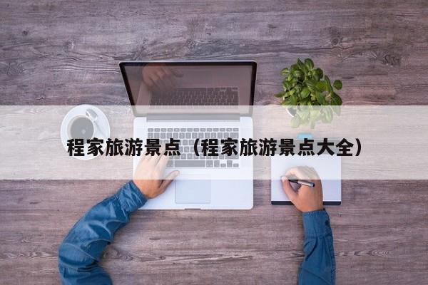 程家旅游景点（程家旅游景点大全）