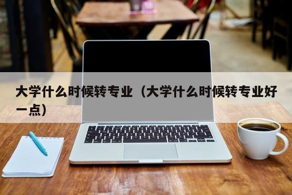 大学什么时候转专业（大学什么时候转专业好一点）