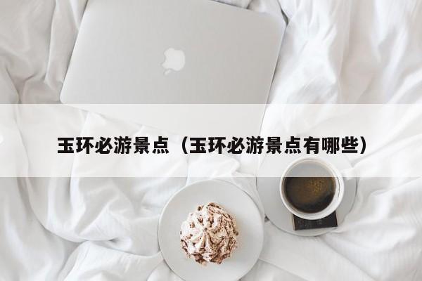 玉环必游景点（玉环必游景点有哪些）