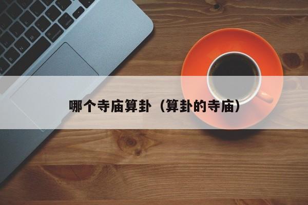 哪个寺庙算卦（算卦的寺庙）