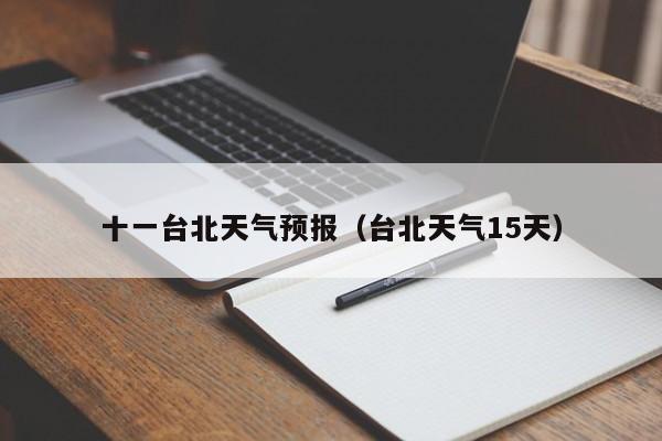 十一台北天气预报（台北天气15天）