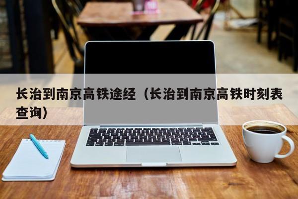 长治到南京高铁途经（长治到南京高铁时刻表查询）