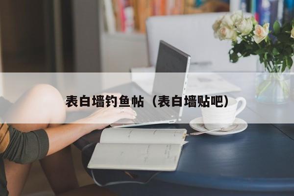 表白墙钓鱼帖（表白墙贴吧）