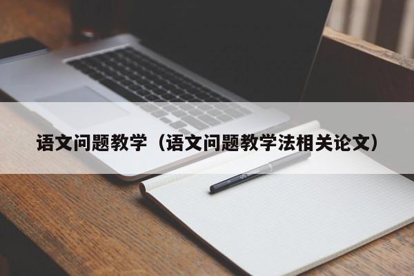 语文问题教学（语文问题教学法相关论文）