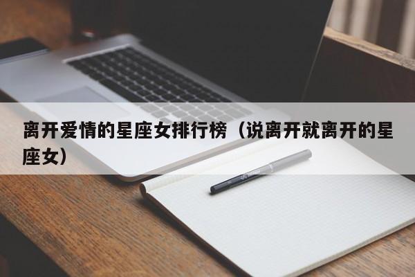 离开爱情的星座女排行榜（说离开就离开的星座女）