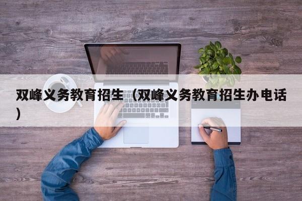 双峰义务教育招生（双峰义务教育招生办电话）