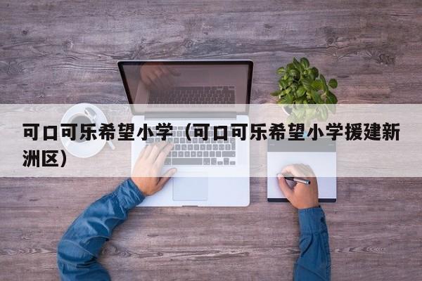 可口可乐希望小学（可口可乐希望小学援建新洲区）