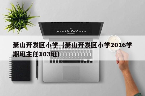 萧山开发区小学（萧山开发区小学2016学期班主任103班）