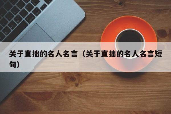 关于直拙的名人名言（关于直拙的名人名言短句）