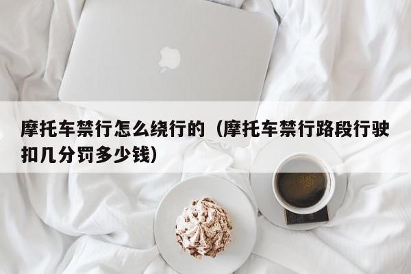 摩托车禁行怎么绕行的（摩托车禁行路段行驶扣几分罚多少钱）