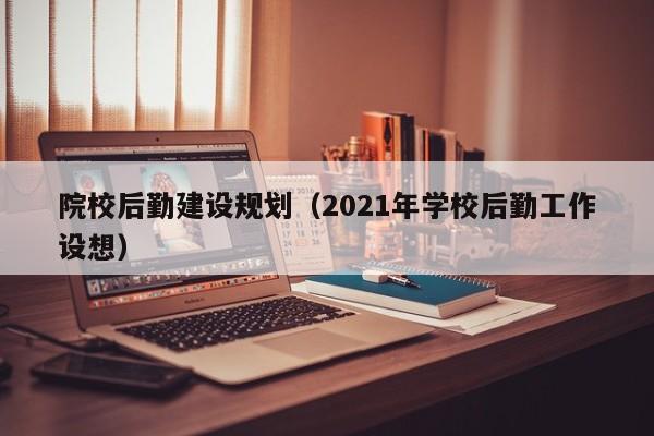 院校后勤建设规划（2021年学校后勤工作设想）