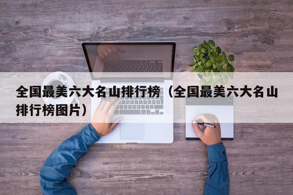 全国最美六大名山排行榜（全国最美六大名山排行榜图片）