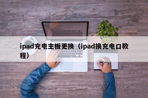 ipad充电主板更换（ipad换充电口教程）