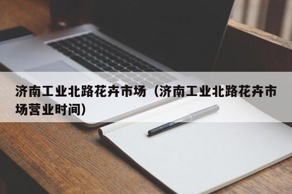 济南工业北路花卉市场（济南工业北路花卉市场营业时间）