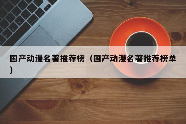 国产动漫名著推荐榜（国产动漫名著推荐榜单）