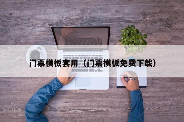 门票模板套用（门票模板免费下载）