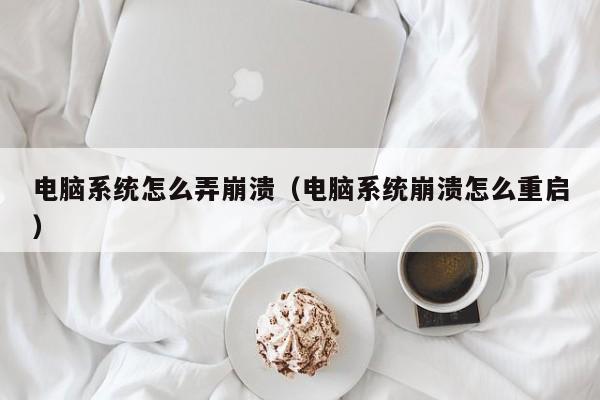 电脑系统怎么弄崩溃（电脑系统崩溃怎么重启）