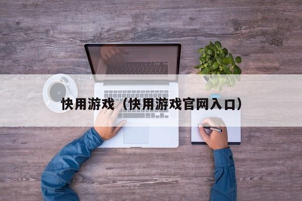 快用游戏（快用游戏官网入口）