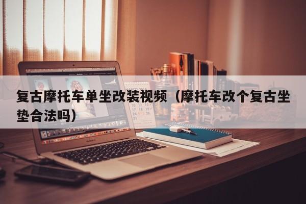 复古摩托车单坐改装视频（摩托车改个复古坐垫合法吗）