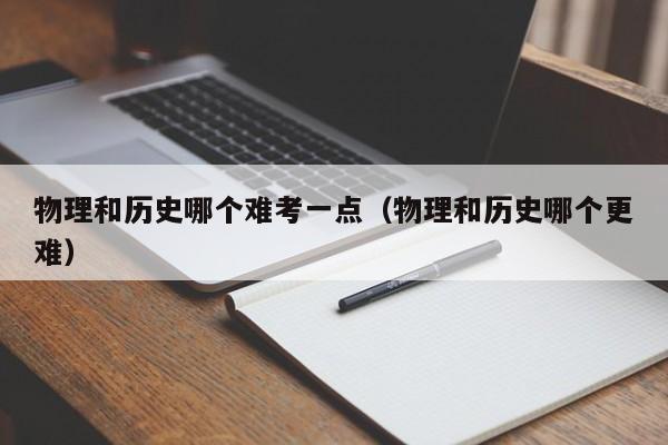 物理和历史哪个难考一点（物理和历史哪个更难）