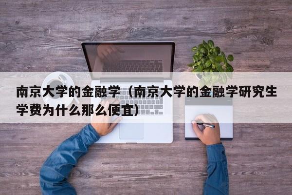 南京大学的金融学（南京大学的金融学研究生学费为什么那么便宜）