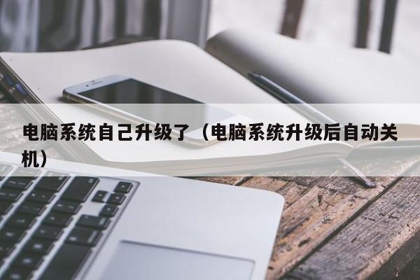 电脑系统自己升级了（电脑系统升级后自动关机）