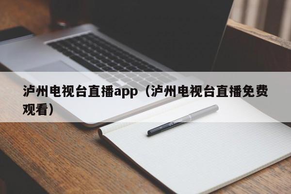 泸州电视台直播app（泸州电视台直播免费观看）