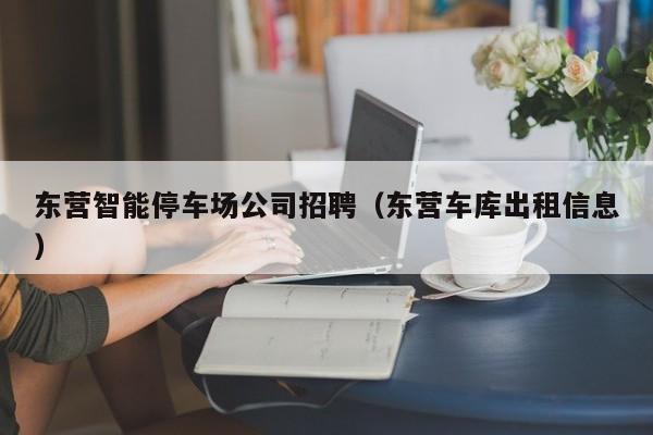 东营智能停车场公司招聘（东营车库出租信息）