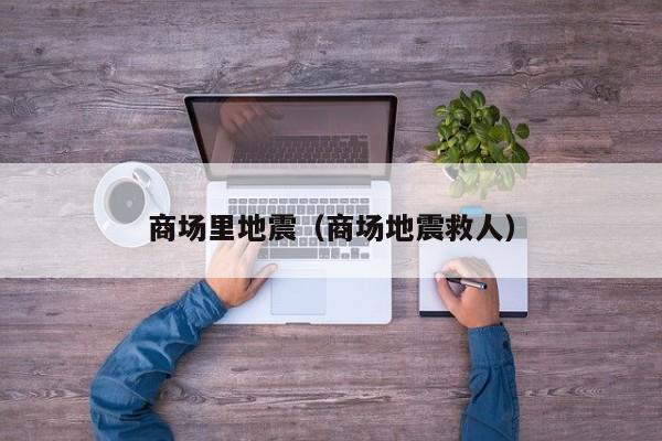 商场里地震（商场地震救人）