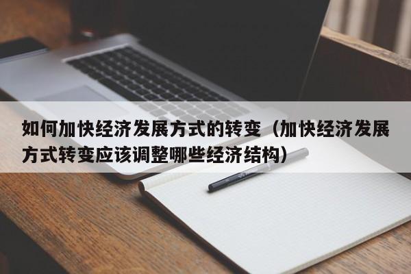 如何加快经济发展方式的转变（加快经济发展方式转变应该调整哪些经济结构）