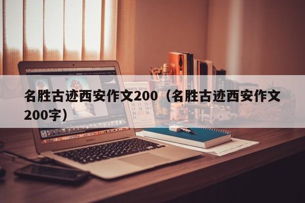 名胜古迹西安作文200（名胜古迹西安作文200字）