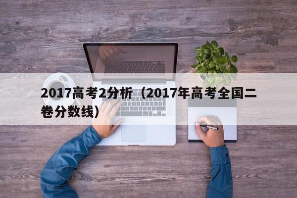 2017高考2分析（2017年高考全国二卷分数线）