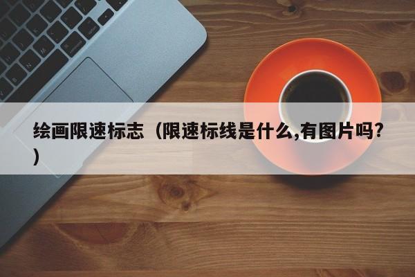 绘画限速标志（限速标线是什么,有图片吗?）