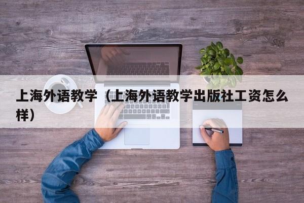 上海外语教学（上海外语教学出版社工资怎么样）